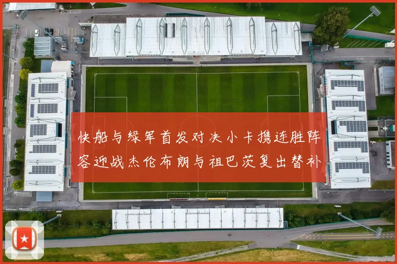 快船与绿军首发对决小卡携连胜阵容迎战杰伦布朗与祖巴茨复出替补阵容