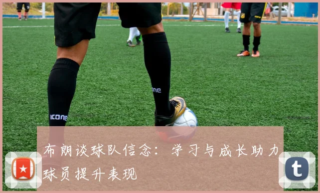 布朗谈球队信念：学习与成长助力球员提升表现