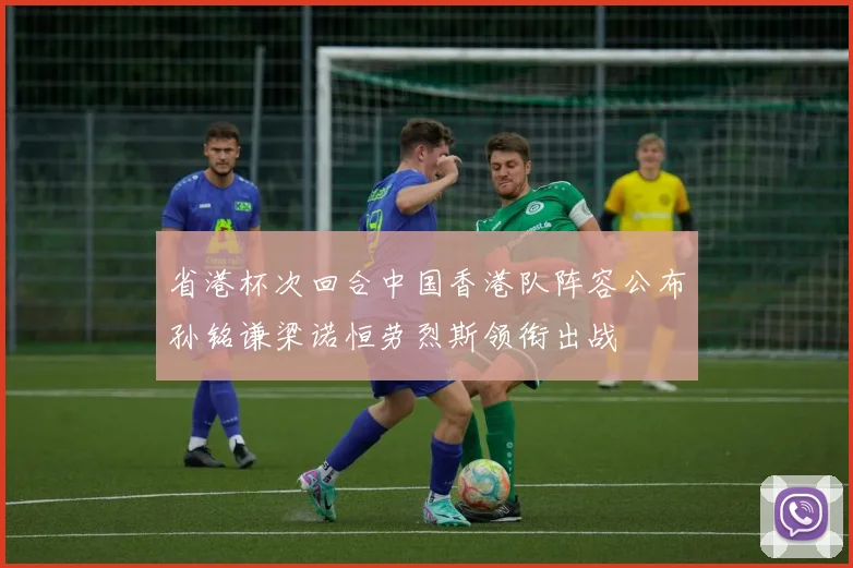 省港杯次回合中国香港队阵容公布孙铭谦梁诺恒劳烈斯领衔出战