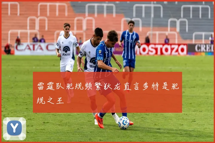 雷霆队犯规频繁狄龙直言多特是犯规之王