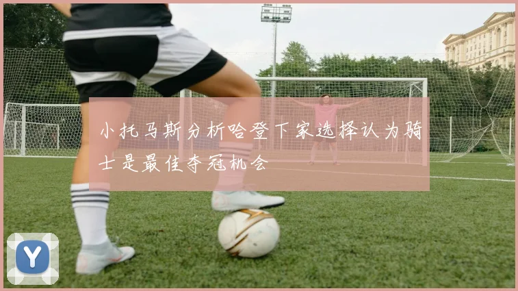 小托马斯分析哈登下家选择认为骑士是最佳夺冠机会