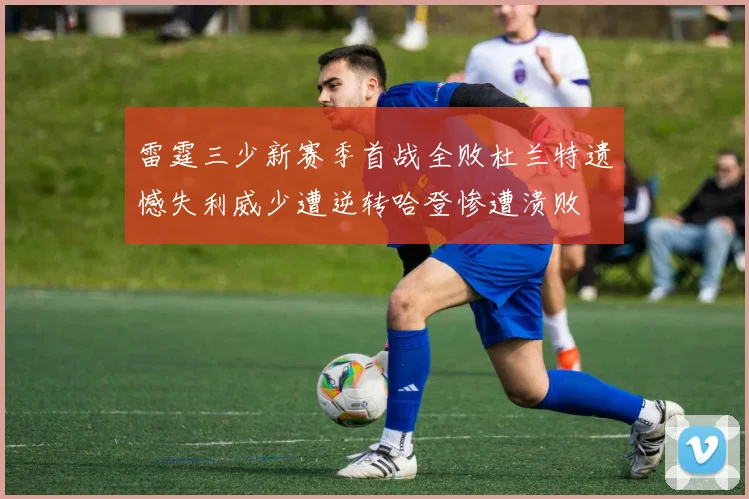 雷霆三少新赛季首战全败杜兰特遗憾失利威少遭逆转哈登惨遭溃败