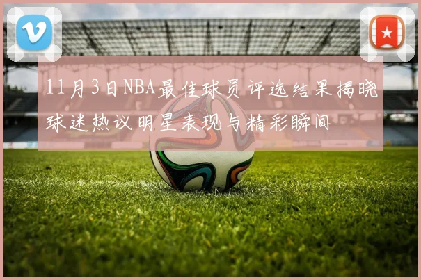 11月3日NBA最佳球员评选结果揭晓球迷热议明星表现与精彩瞬间