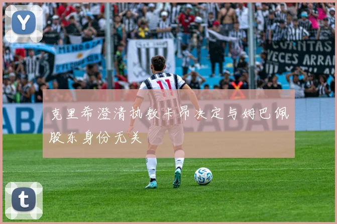 克里希澄清执教卡昂决定与姆巴佩股东身份无关