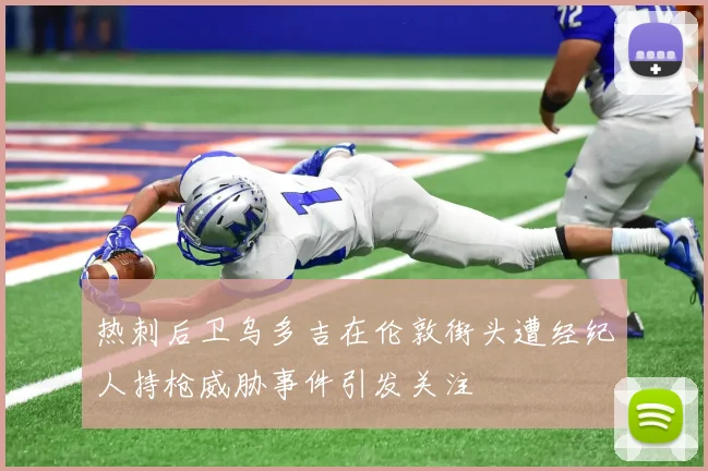 热刺后卫乌多吉在伦敦街头遭经纪人持枪威胁事件引发关注