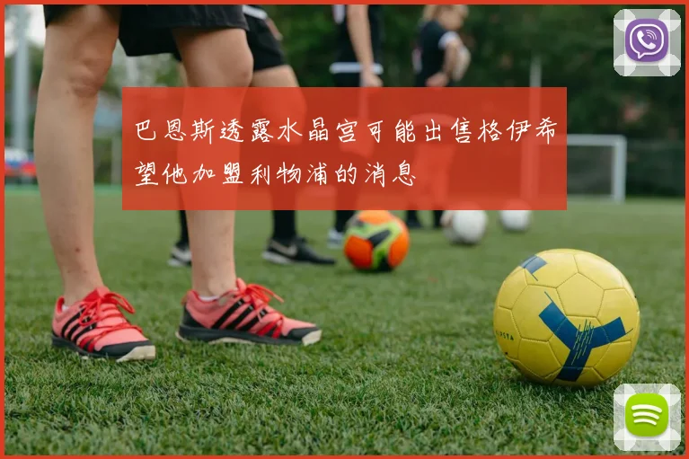 巴恩斯透露水晶宫可能出售格伊希望他加盟利物浦的消息