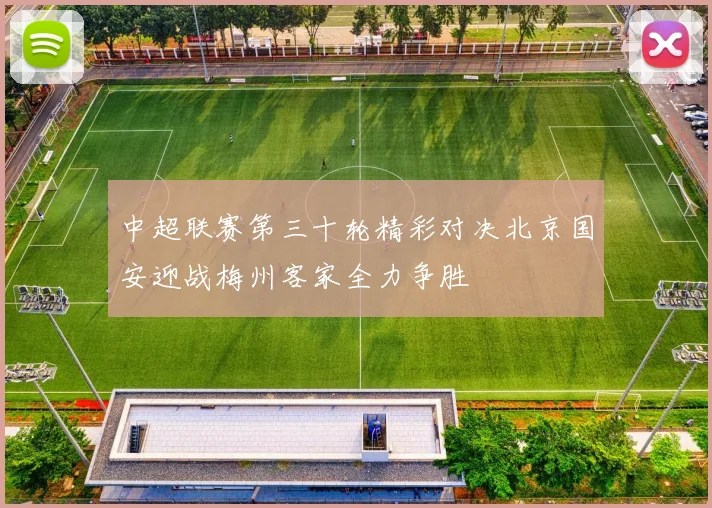 中超联赛第三十轮精彩对决北京国安迎战梅州客家全力争胜