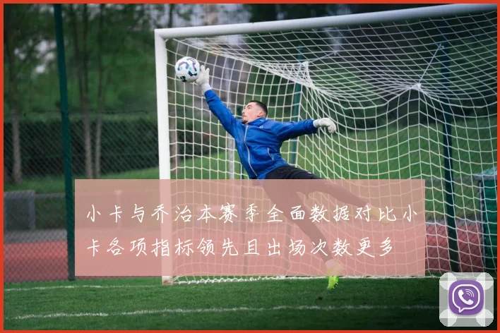 小卡与乔治本赛季全面数据对比小卡各项指标领先且出场次数更多