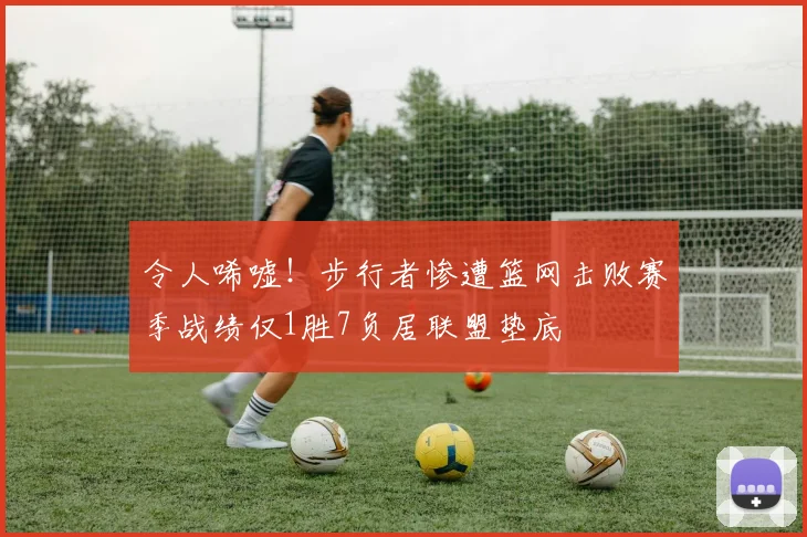令人唏嘘！步行者惨遭篮网击败赛季战绩仅1胜7负居联盟垫底
