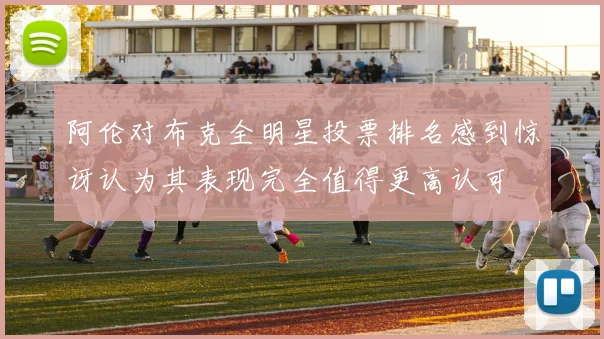 阿伦对布克全明星投票排名感到惊讶认为其表现完全值得更高认可