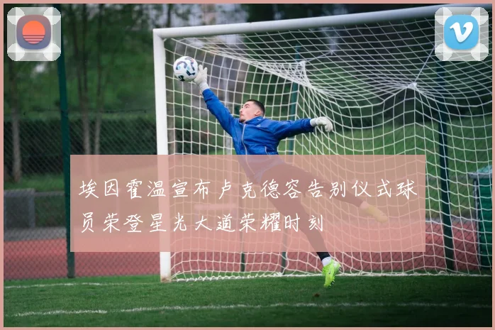 埃因霍温宣布卢克德容告别仪式球员荣登星光大道荣耀时刻