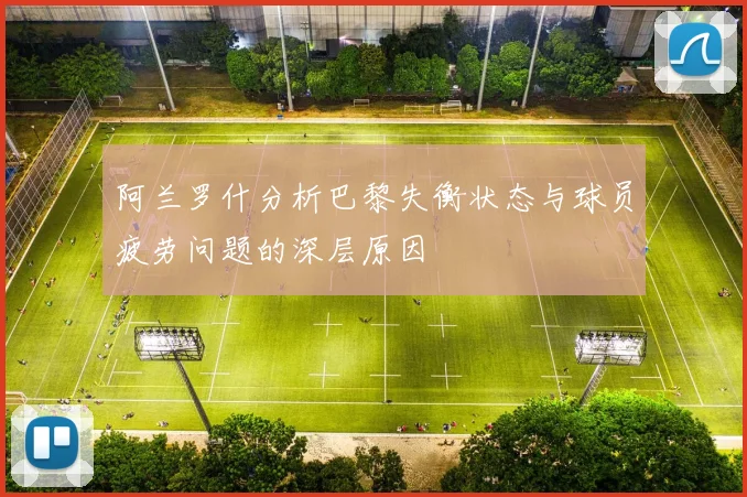 阿兰罗什分析巴黎失衡状态与球员疲劳问题的深层原因