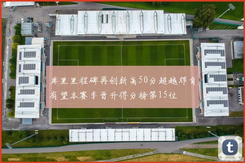 库里里程碑再创新高50分超越邓肯有望本赛季晋升得分榜第15位