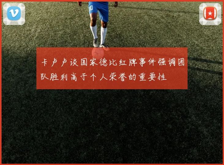 卡卢卢谈国家德比红牌事件强调团队胜利高于个人荣誉的重要性