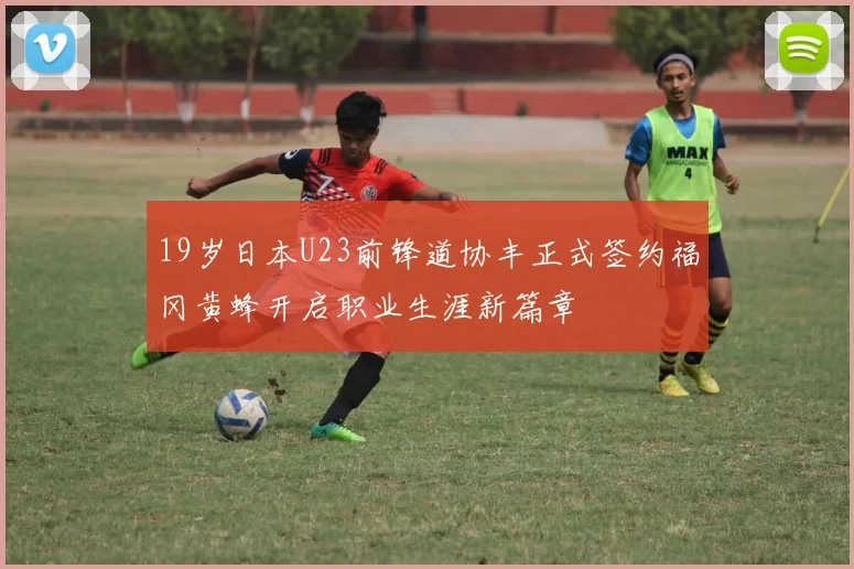 19岁日本U23前锋道协丰正式签约福冈黄蜂开启职业生涯新篇章