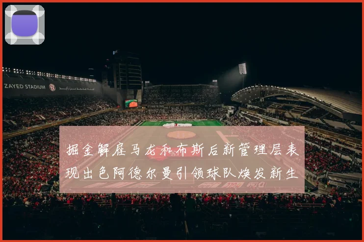 掘金解雇马龙和布斯后新管理层表现出色阿德尔曼引领球队焕发新生