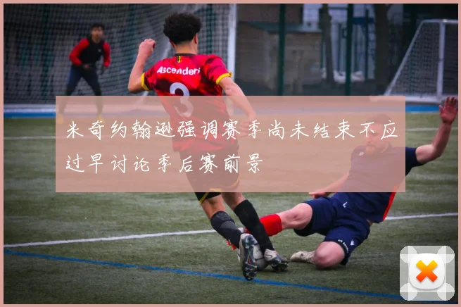 米奇约翰逊强调赛季尚未结束不应过早讨论季后赛前景