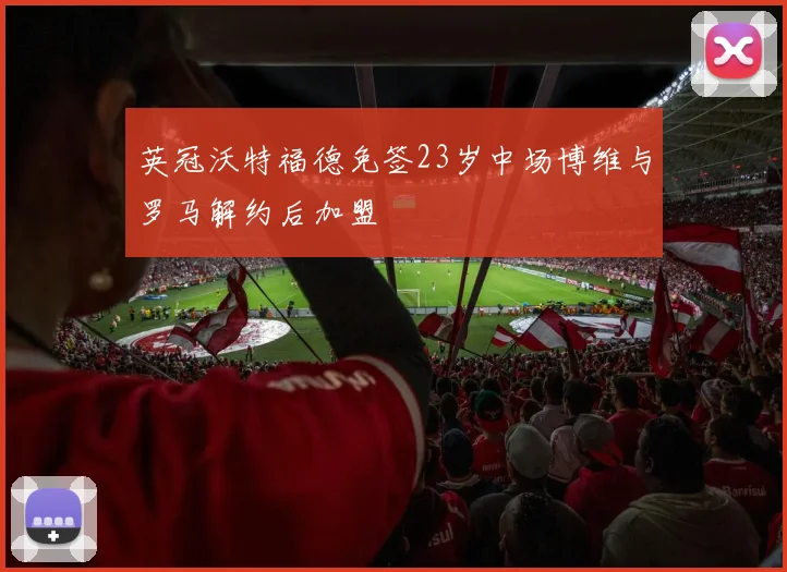 英冠沃特福德免签23岁中场博维与罗马解约后加盟