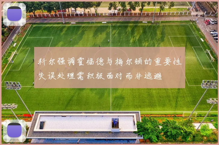 科尔强调霍福德与梅尔顿的重要性失误处理需积极面对而非逃避