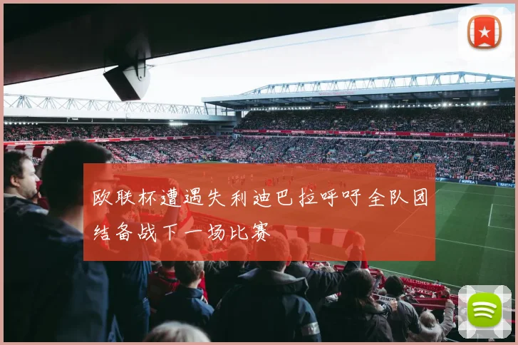 欧联杯遭遇失利迪巴拉呼吁全队团结备战下一场比赛